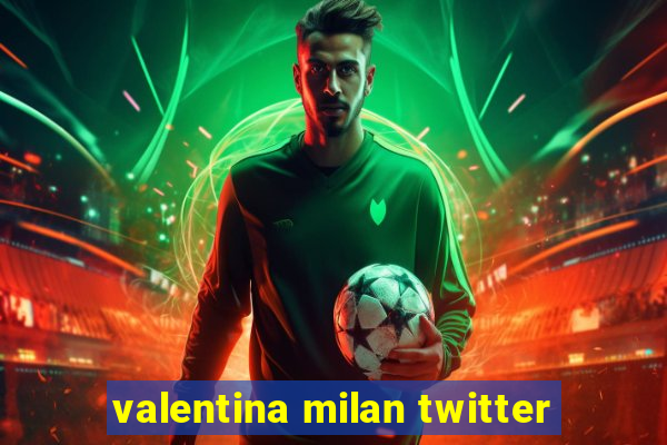 valentina milan twitter